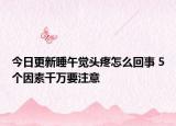 今日更新睡午覺頭疼怎么回事 5個(gè)因素千萬要注意