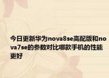今日更新華為nova8se高配版和nova7se的參數(shù)對比哪款手機的性能更好