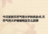 今日更新天然氣烤火爐的優(yōu)缺點(diǎn),天然氣烤火爐嘟嘟響是怎么回事