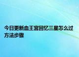 今日更新血王宮回憶三星怎么過 方法步驟