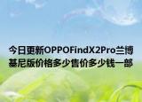 今日更新OPPOFindX2Pro蘭博基尼版價(jià)格多少售價(jià)多少錢一部