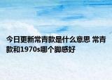 今日更新常青款是什么意思 常青款和1970s哪個(gè)腳感好