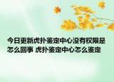 今日更新虎撲鑒定中心沒(méi)有權(quán)限是怎么回事 虎撲鑒定中心怎么鑒定