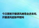 今日更新開窗通風病毒會進來嗎,開窗通風能除甲醛嗎