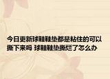 今日更新球鞋鞋墊都是粘住的可以撕下來(lái)嗎 球鞋鞋墊撕爛了怎么辦