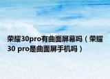 榮耀30pro有曲面屏幕嗎（榮耀30 pro是曲面屏手機(jī)嗎）