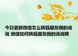 今日更新微信怎么轉(zhuǎn)載朋友圈的說(shuō)說(shuō) 微信如何轉(zhuǎn)載朋友圈的說(shuō)說(shuō)呢
