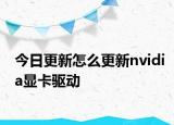 今日更新怎么更新nvidia顯卡驅(qū)動