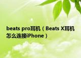 beats pro耳機(jī)（Beats X耳機(jī)怎么連接iPhone）