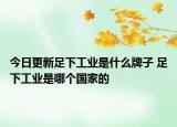 今日更新足下工業(yè)是什么牌子 足下工業(yè)是哪個國家的