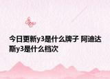 今日更新y3是什么牌子 阿迪達(dá)斯y3是什么檔次