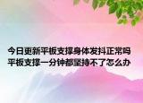 今日更新平板支撐身體發(fā)抖正常嗎 平板支撐一分鐘都堅(jiān)持不了怎么辦