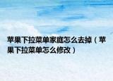 蘋果下拉菜單家庭怎么去掉（蘋果下拉菜單怎么修改）