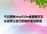 今日更新vivoS10e桌面翻頁怎么設置讓自己的操作更加舒適