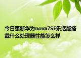 今日更新華為nova7SE樂活版搭載什么處理器性能怎么樣