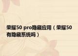 榮耀50 pro隱藏應用（榮耀50有隱藏系統(tǒng)嗎）