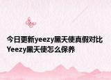 今日更新yeezy黑天使真假對(duì)比 Yeezy黑天使怎么保養(yǎng)