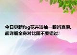 今日更新fog花卉短袖一眼辨真假,超詳細(xì)全身對(duì)比圖不要錯(cuò)過!