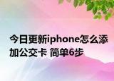 今日更新iphone怎么添加公交卡 簡單6步