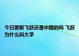 今日更新飛躍還是中國的嗎 飛躍為什么叫大孚
