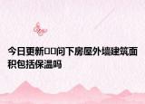 今日更新??問下房屋外墻建筑面積包括保溫嗎