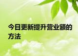 今日更新提升營(yíng)業(yè)額的方法