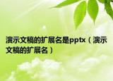 演示文稿的擴(kuò)展名是pptx（演示文稿的擴(kuò)展名）
