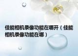 佳能相機(jī)錄像功能在哪開(kāi)（佳能相機(jī)錄像功能在哪）