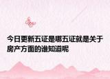 今日更新五證是哪五證就是關(guān)于房產(chǎn)方面的誰知道呢