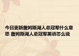 今日更新詹姆斯湖人總冠軍什么意思 詹姆斯湖人總冠軍英語(yǔ)怎么說(shuō)