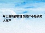 今日更新都有什么財產(chǎn)不是債務(wù)人財產(chǎn)