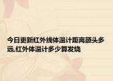 今日更新紅外線體溫計距離額頭多遠,紅外體溫計多少算發(fā)燒