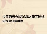 今日更新過年怎么吃才能不胖,過年飲食注意事項