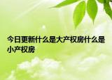 今日更新什么是大產(chǎn)權(quán)房什么是小產(chǎn)權(quán)房