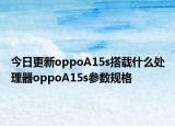 今日更新oppoA15s搭載什么處理器oppoA15s參數(shù)規(guī)格
