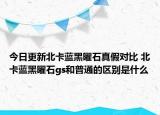 今日更新北卡藍(lán)黑曜石真假對比 北卡藍(lán)黑曜石gs和普通的區(qū)別是什么