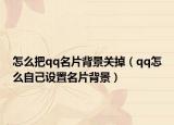怎么把qq名片背景關(guān)掉（qq怎么自己設(shè)置名片背景）