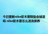 今日更新nike軟木塞鞋墊會掉渣嗎 nike軟木塞怎么清洗保養(yǎng)