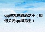 qq群怎樣取消龍王（如何關(guān)閉qq群龍王）