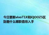今日更新vivoT1X和iQOOZ5區(qū)別是什么哪款值得入手