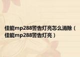 佳能mp288警告燈亮怎么消除（佳能mp288警告燈亮）