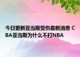 今日更新亞當(dāng)斯受傷最新消息 CBA亞當(dāng)斯為什么不打NBA