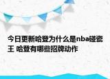 今日更新哈登為什么是nba碰瓷王 哈登有哪些招牌動(dòng)作