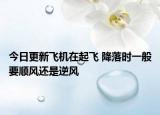 今日更新飛機(jī)在起飛 降落時(shí)一般要順風(fēng)還是逆風(fēng)