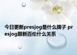 今日更新presjog是什么牌子 presjog跟新百倫什么關(guān)系