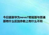 今日更新華為nova7星耀版與普通版有什么區(qū)別參數(shù)上有什么不同