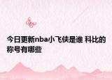 今日更新nba小飛俠是誰 科比的稱號(hào)有哪些