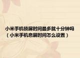 小米手機鎖屏時間最多就十分鐘嗎（小米手機息屏時間怎么設置）
