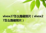 vivox27怎么隱藏照片（vivox27怎么隱藏照片）