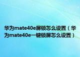 華為mate40e屏鎖怎么設(shè)置（華為mate40e一鍵鎖屏怎么設(shè)置）